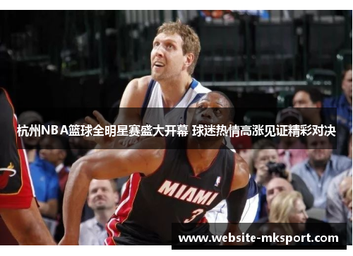 杭州NBA篮球全明星赛盛大开幕 球迷热情高涨见证精彩对决